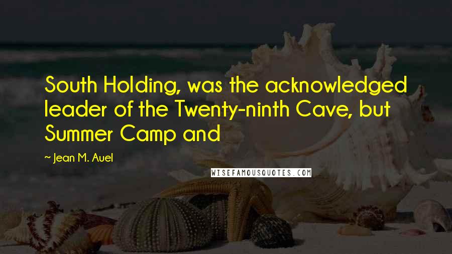 Jean M. Auel Quotes: South Holding, was the acknowledged leader of the Twenty-ninth Cave, but Summer Camp and