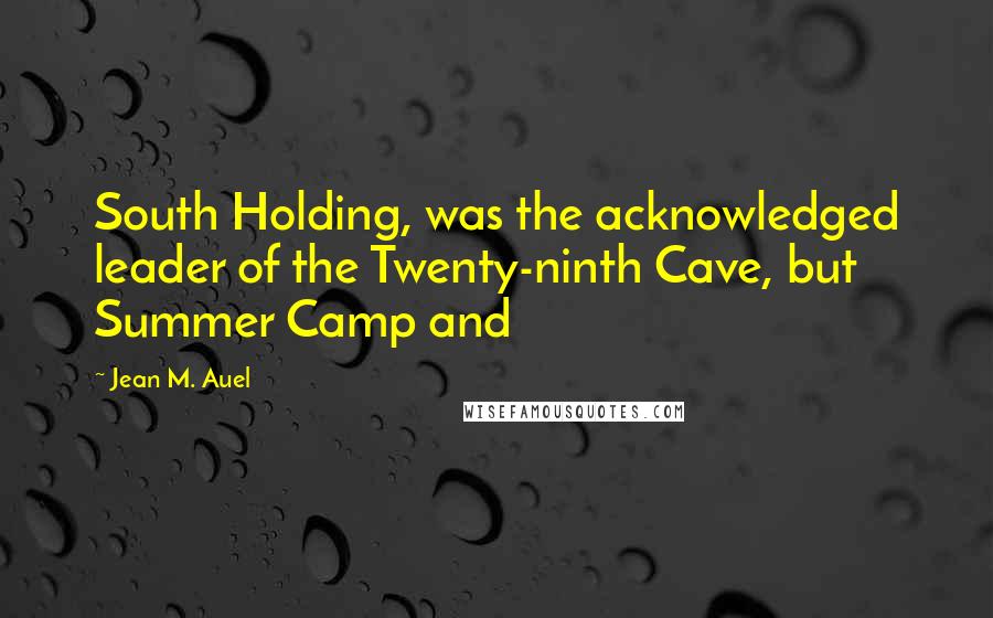 Jean M. Auel Quotes: South Holding, was the acknowledged leader of the Twenty-ninth Cave, but Summer Camp and