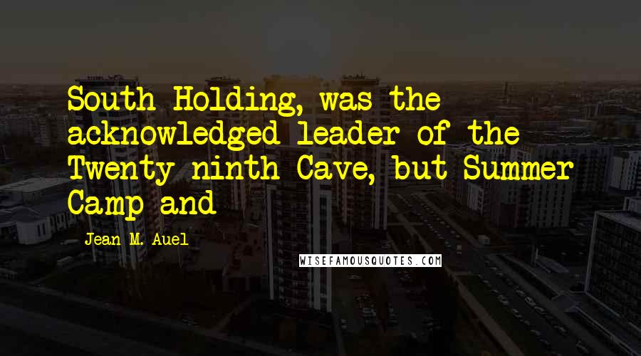 Jean M. Auel Quotes: South Holding, was the acknowledged leader of the Twenty-ninth Cave, but Summer Camp and