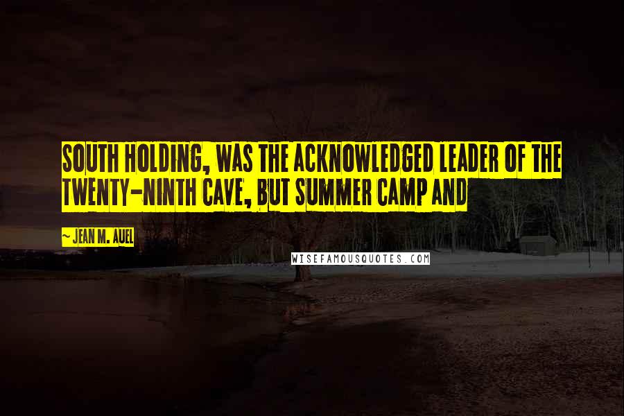Jean M. Auel Quotes: South Holding, was the acknowledged leader of the Twenty-ninth Cave, but Summer Camp and