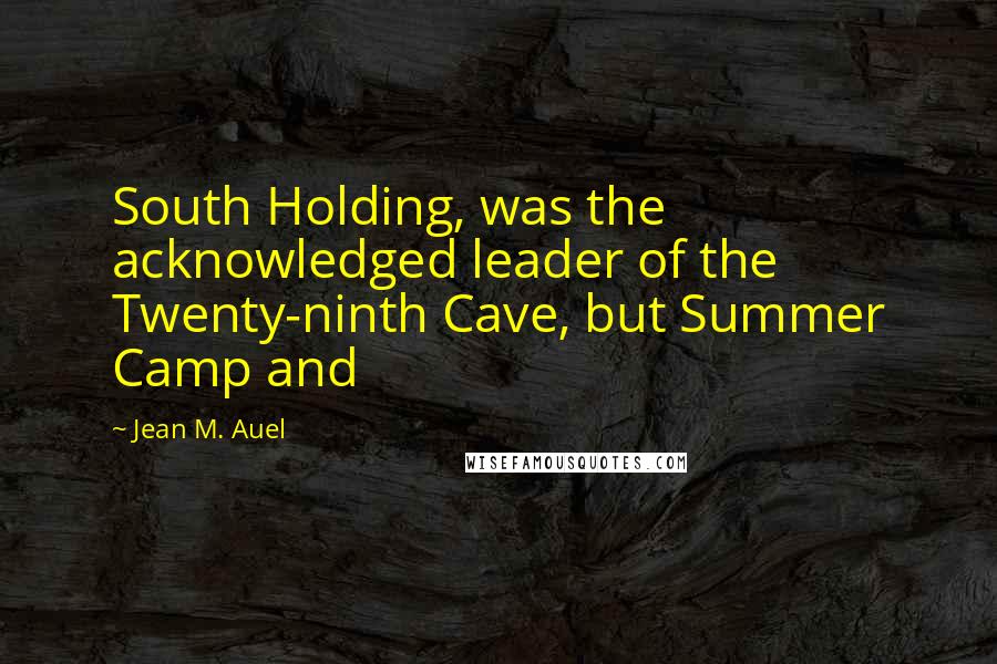 Jean M. Auel Quotes: South Holding, was the acknowledged leader of the Twenty-ninth Cave, but Summer Camp and