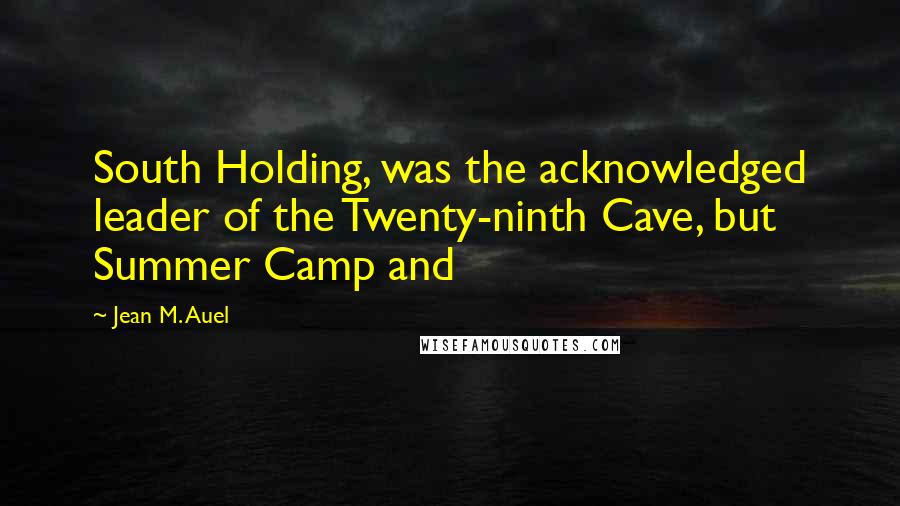 Jean M. Auel Quotes: South Holding, was the acknowledged leader of the Twenty-ninth Cave, but Summer Camp and
