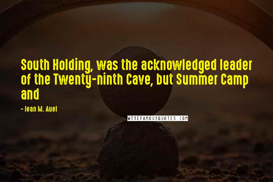 Jean M. Auel Quotes: South Holding, was the acknowledged leader of the Twenty-ninth Cave, but Summer Camp and