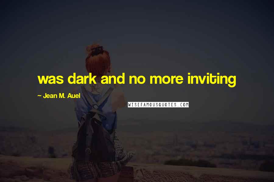 Jean M. Auel Quotes: was dark and no more inviting