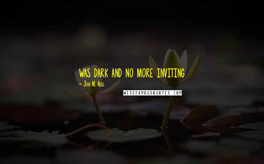 Jean M. Auel Quotes: was dark and no more inviting