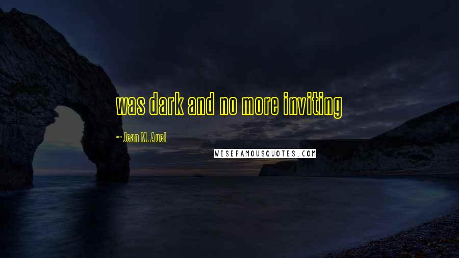 Jean M. Auel Quotes: was dark and no more inviting