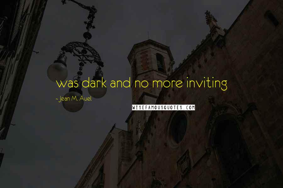 Jean M. Auel Quotes: was dark and no more inviting