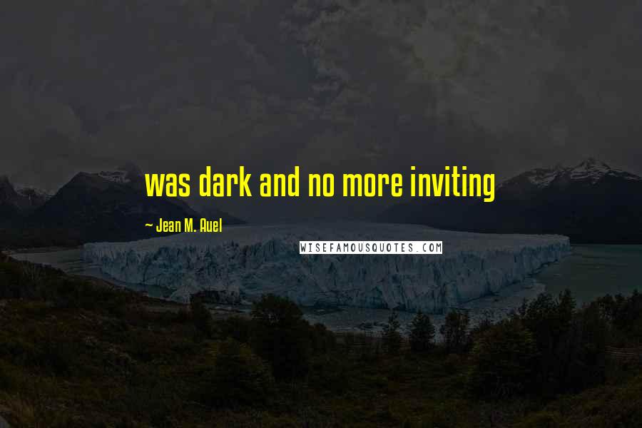 Jean M. Auel Quotes: was dark and no more inviting