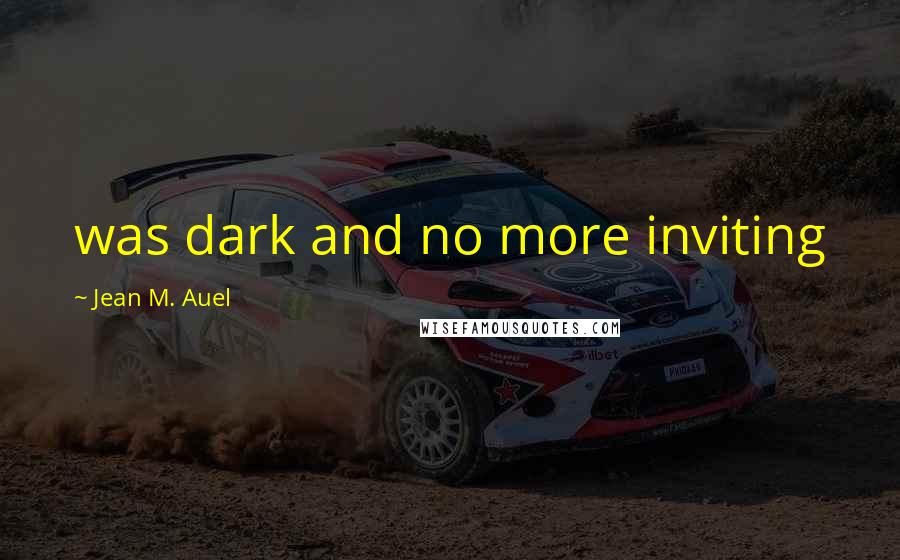 Jean M. Auel Quotes: was dark and no more inviting
