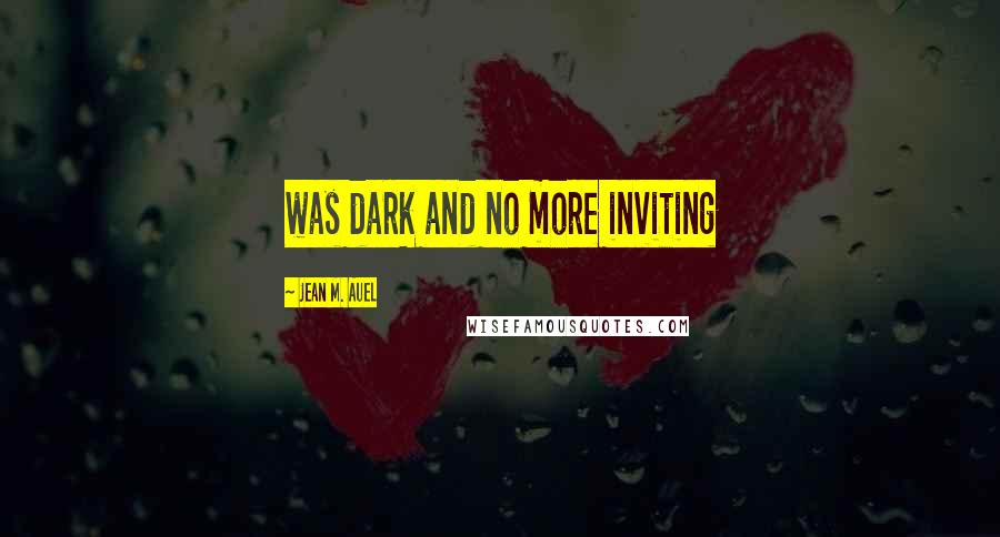 Jean M. Auel Quotes: was dark and no more inviting