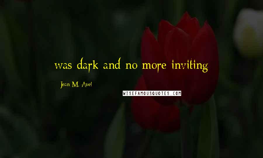 Jean M. Auel Quotes: was dark and no more inviting