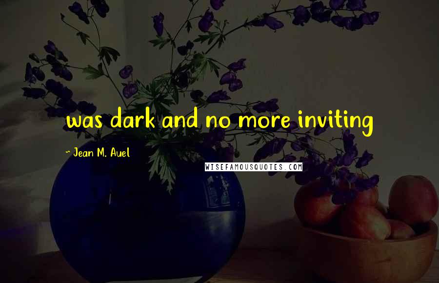 Jean M. Auel Quotes: was dark and no more inviting