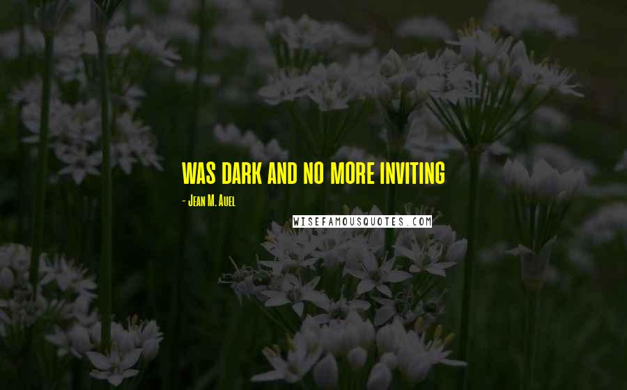 Jean M. Auel Quotes: was dark and no more inviting