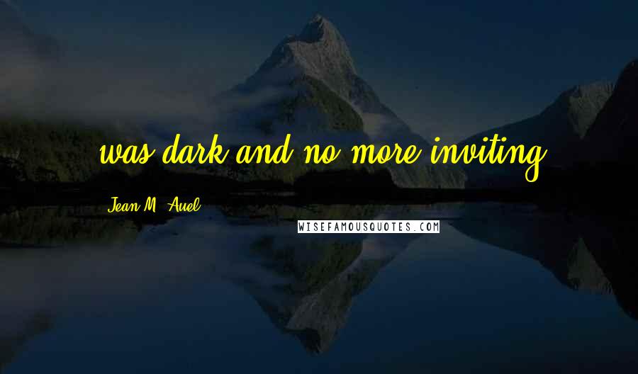 Jean M. Auel Quotes: was dark and no more inviting