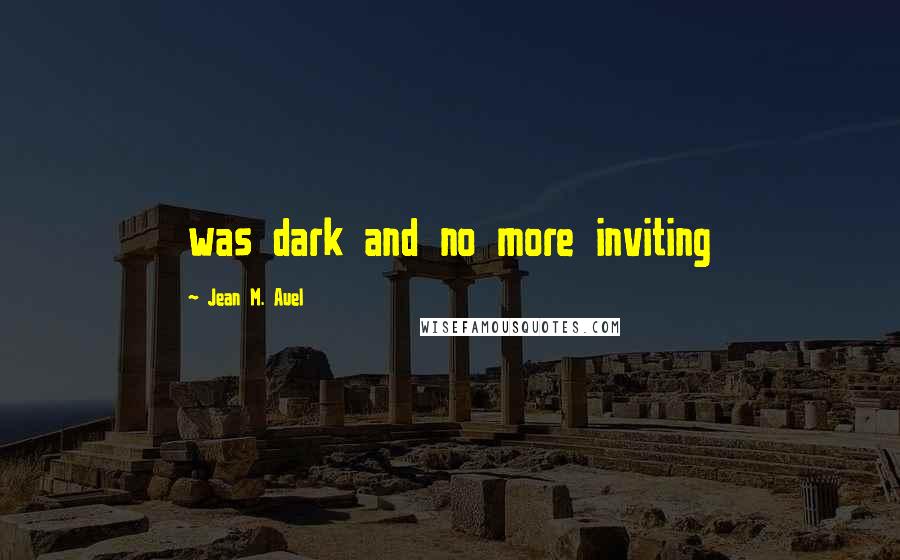 Jean M. Auel Quotes: was dark and no more inviting