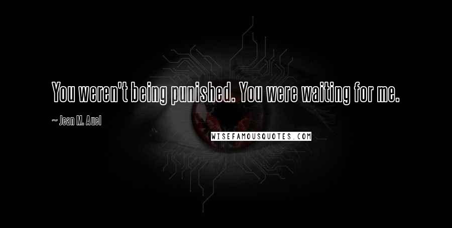 Jean M. Auel Quotes: You weren't being punished. You were waiting for me.