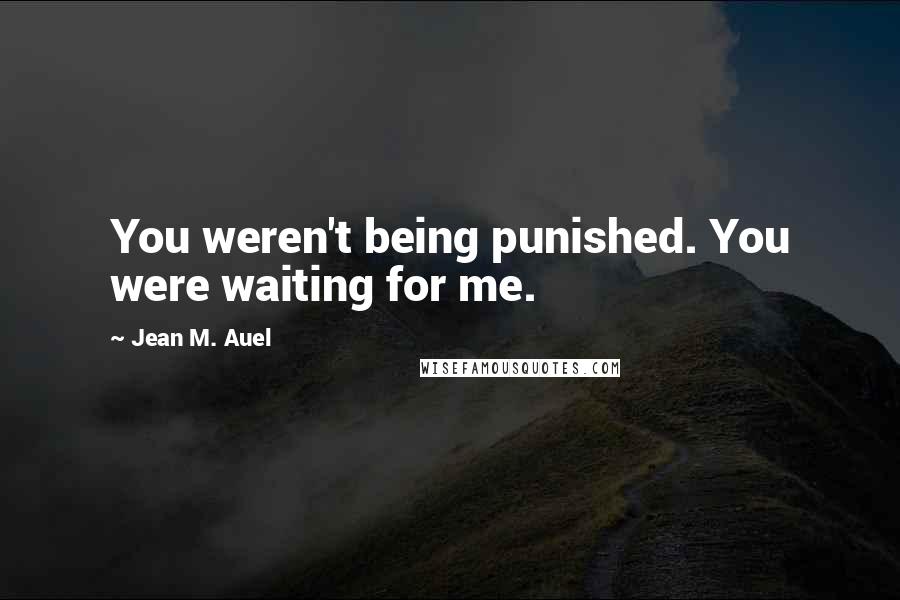 Jean M. Auel Quotes: You weren't being punished. You were waiting for me.
