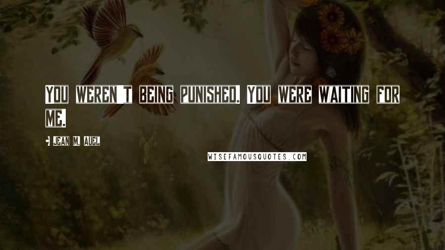 Jean M. Auel Quotes: You weren't being punished. You were waiting for me.
