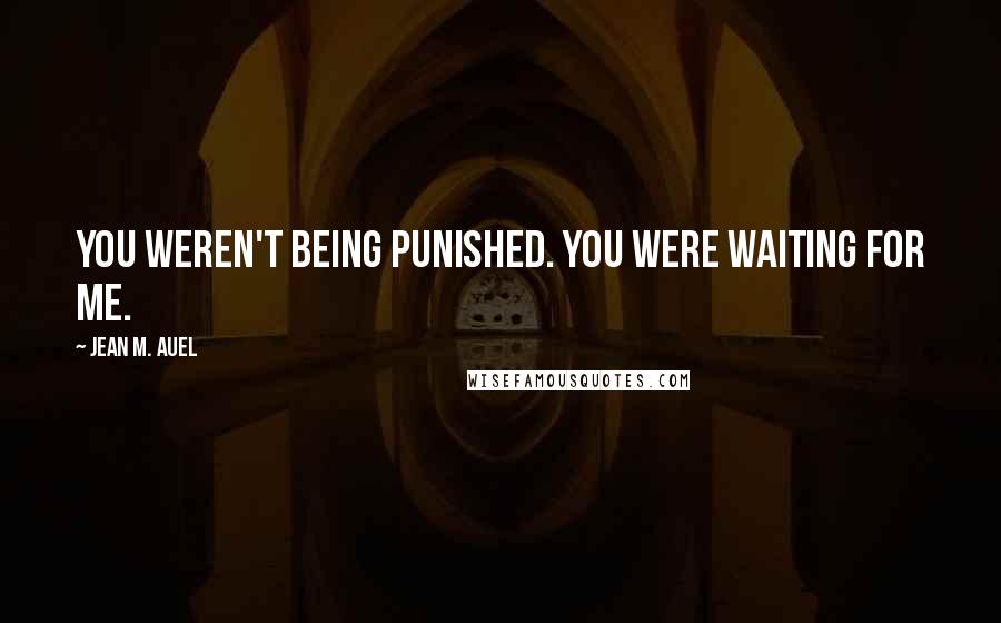Jean M. Auel Quotes: You weren't being punished. You were waiting for me.