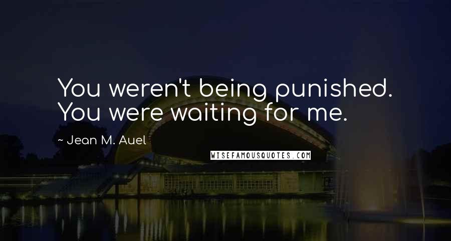 Jean M. Auel Quotes: You weren't being punished. You were waiting for me.