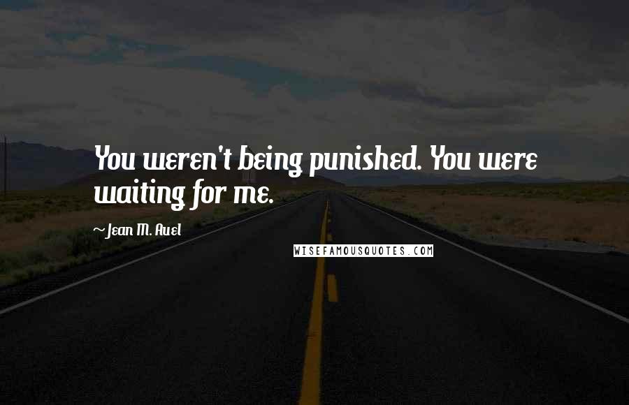 Jean M. Auel Quotes: You weren't being punished. You were waiting for me.