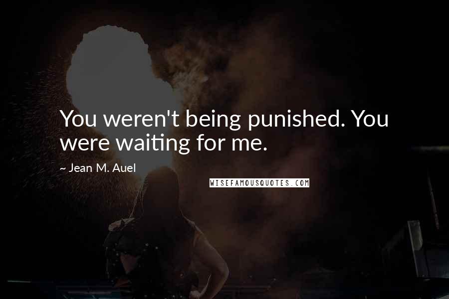 Jean M. Auel Quotes: You weren't being punished. You were waiting for me.