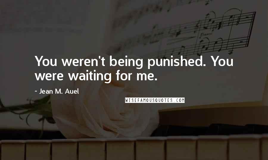 Jean M. Auel Quotes: You weren't being punished. You were waiting for me.