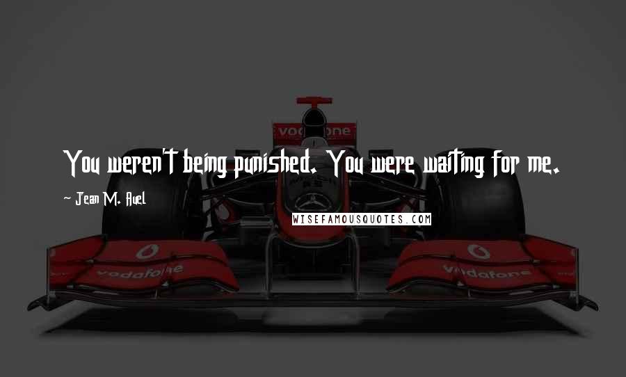 Jean M. Auel Quotes: You weren't being punished. You were waiting for me.