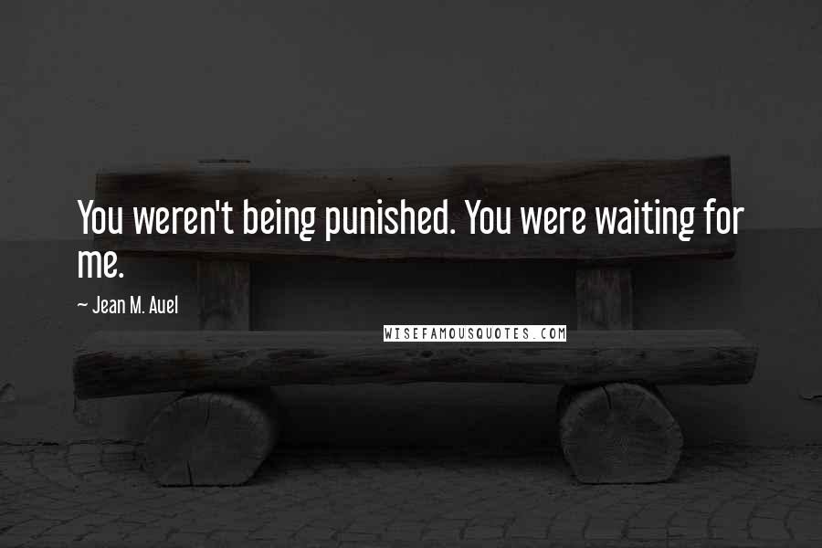 Jean M. Auel Quotes: You weren't being punished. You were waiting for me.