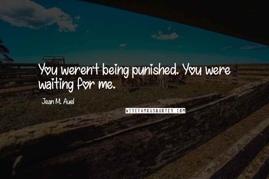 Jean M. Auel Quotes: You weren't being punished. You were waiting for me.