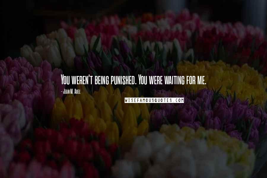 Jean M. Auel Quotes: You weren't being punished. You were waiting for me.