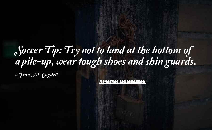 Jean M. Cogdell Quotes: Soccer Tip: Try not to land at the bottom of a pile-up, wear tough shoes and shin guards.