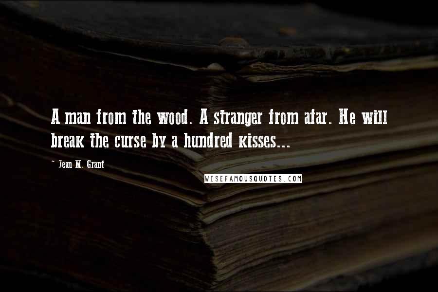 Jean M. Grant Quotes: A man from the wood. A stranger from afar. He will break the curse by a hundred kisses...