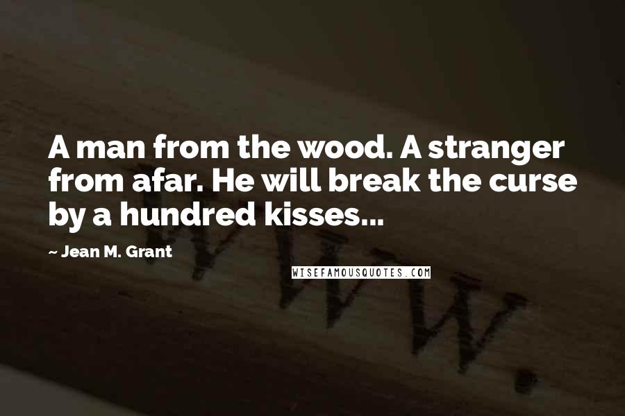 Jean M. Grant Quotes: A man from the wood. A stranger from afar. He will break the curse by a hundred kisses...