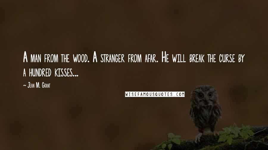 Jean M. Grant Quotes: A man from the wood. A stranger from afar. He will break the curse by a hundred kisses...