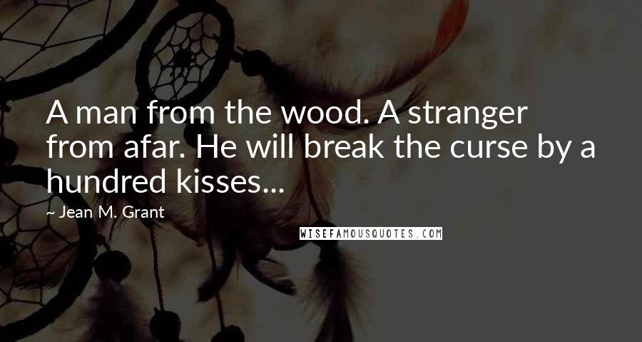 Jean M. Grant Quotes: A man from the wood. A stranger from afar. He will break the curse by a hundred kisses...