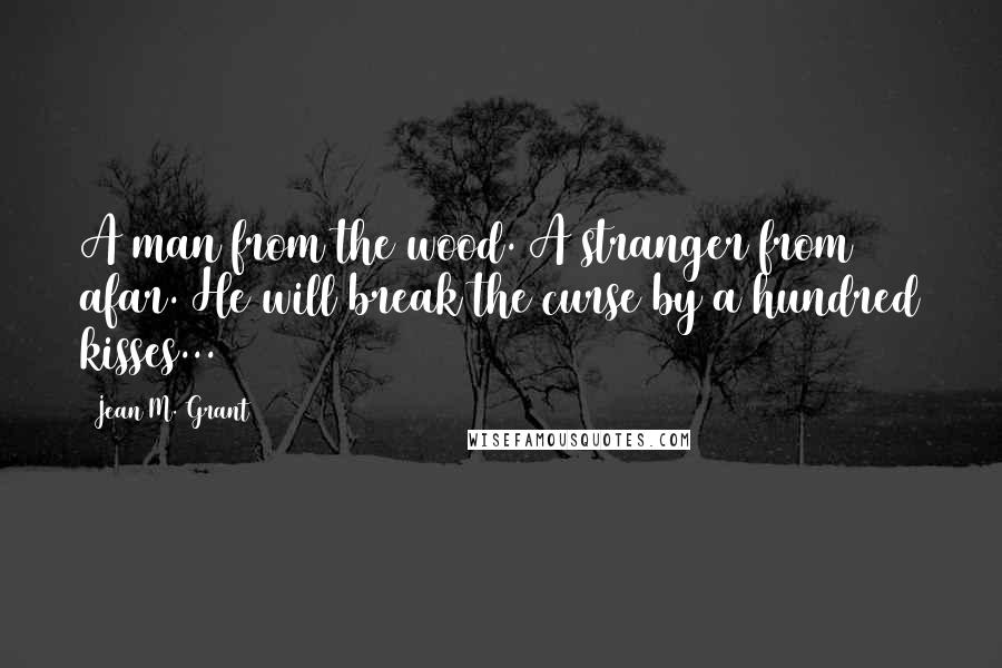 Jean M. Grant Quotes: A man from the wood. A stranger from afar. He will break the curse by a hundred kisses...