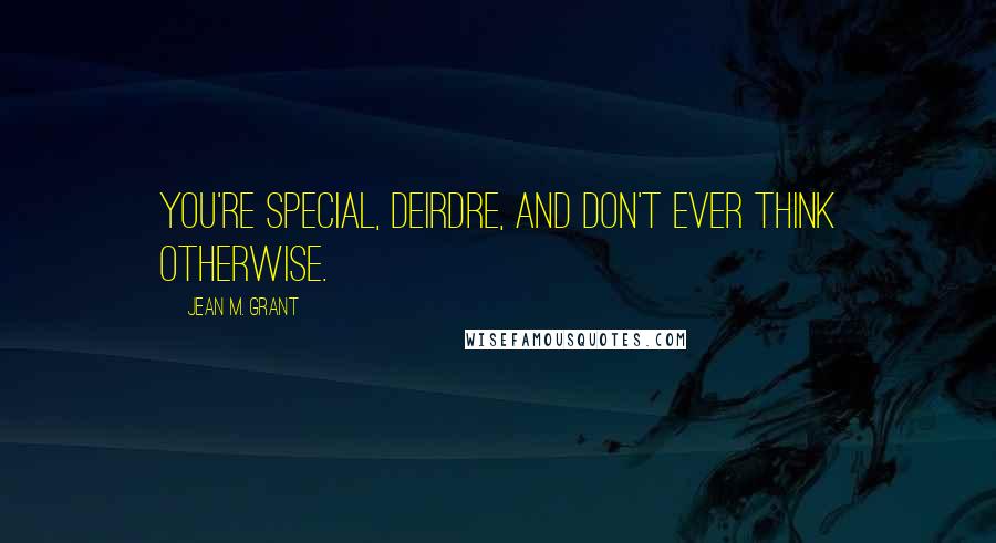 Jean M. Grant Quotes: You're special, Deirdre, and don't ever think otherwise.