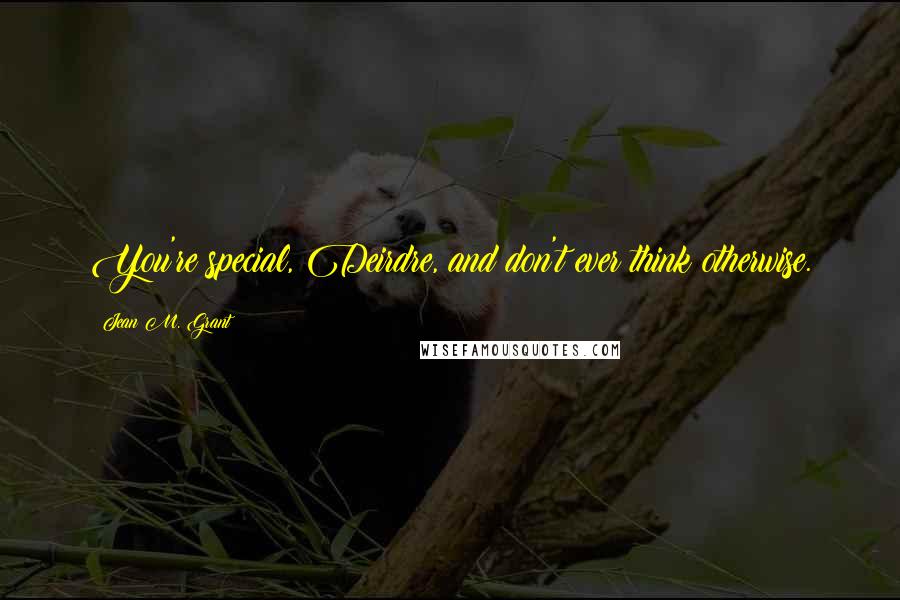 Jean M. Grant Quotes: You're special, Deirdre, and don't ever think otherwise.