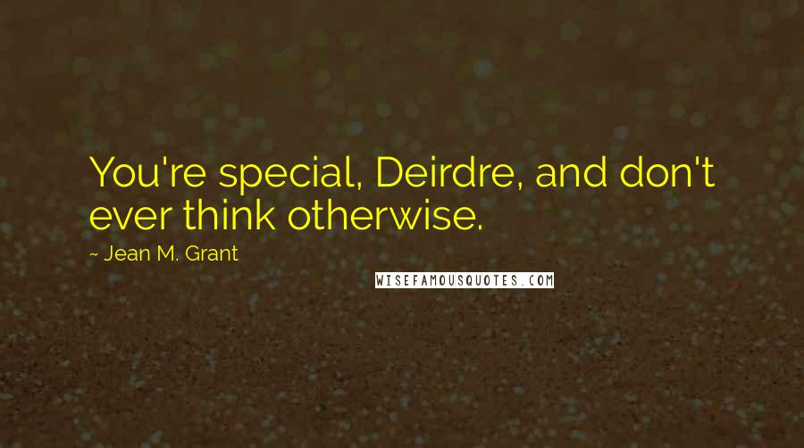 Jean M. Grant Quotes: You're special, Deirdre, and don't ever think otherwise.