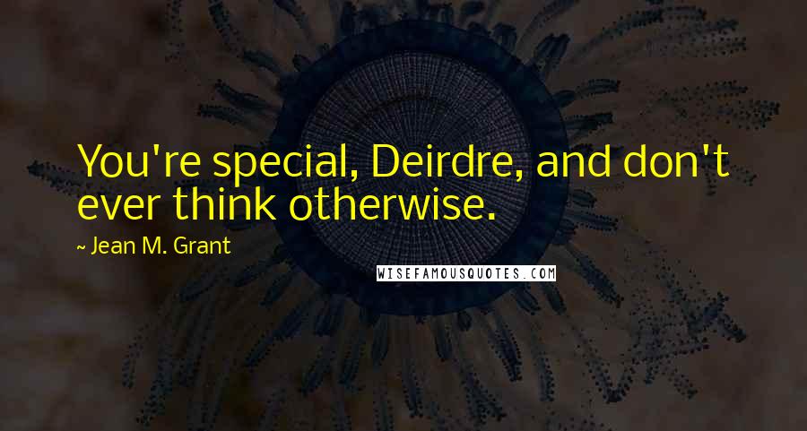 Jean M. Grant Quotes: You're special, Deirdre, and don't ever think otherwise.