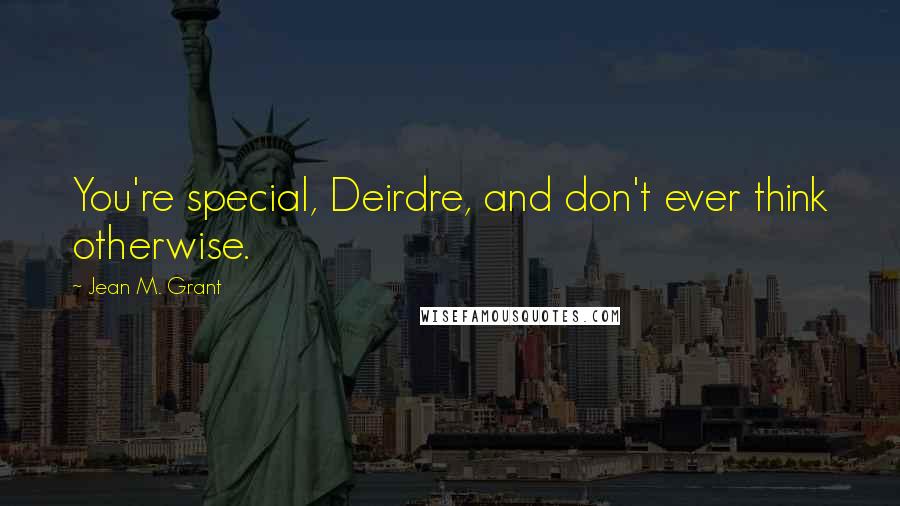 Jean M. Grant Quotes: You're special, Deirdre, and don't ever think otherwise.