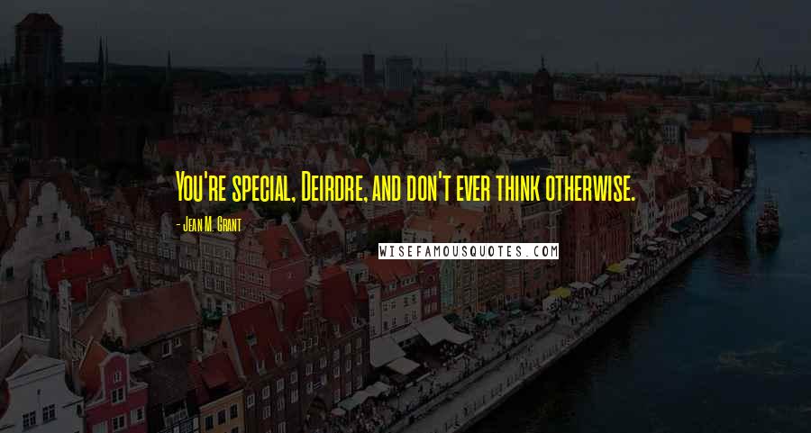 Jean M. Grant Quotes: You're special, Deirdre, and don't ever think otherwise.