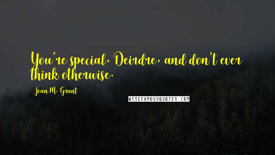 Jean M. Grant Quotes: You're special, Deirdre, and don't ever think otherwise.