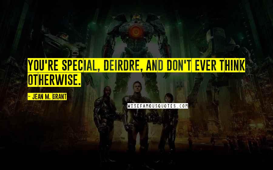 Jean M. Grant Quotes: You're special, Deirdre, and don't ever think otherwise.