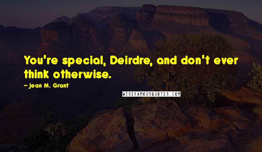 Jean M. Grant Quotes: You're special, Deirdre, and don't ever think otherwise.