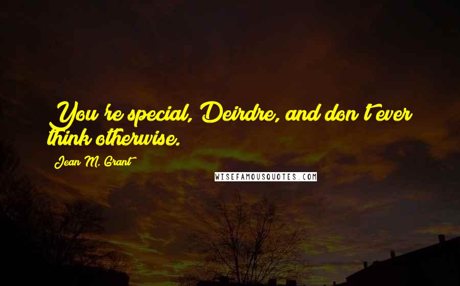 Jean M. Grant Quotes: You're special, Deirdre, and don't ever think otherwise.