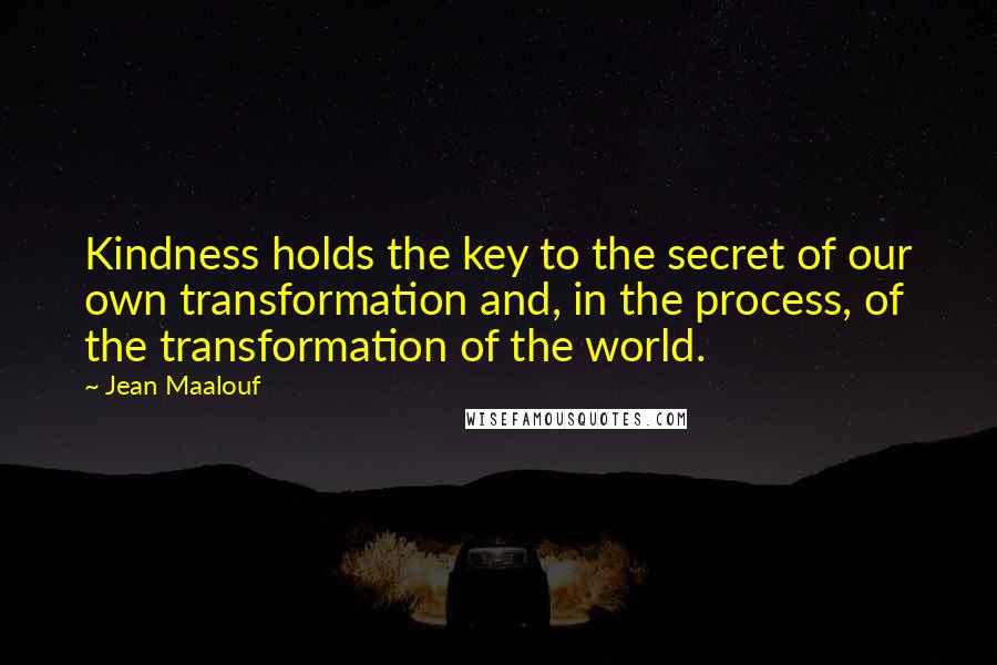 Jean Maalouf Quotes: Kindness holds the key to the secret of our own transformation and, in the process, of the transformation of the world.