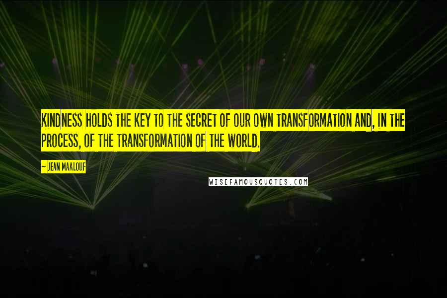 Jean Maalouf Quotes: Kindness holds the key to the secret of our own transformation and, in the process, of the transformation of the world.