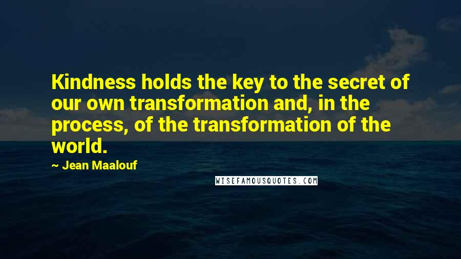 Jean Maalouf Quotes: Kindness holds the key to the secret of our own transformation and, in the process, of the transformation of the world.